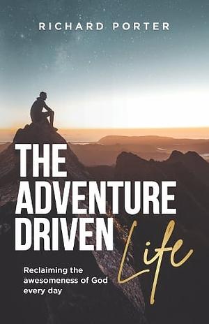 The Adventure Driven Life by Richard Porter