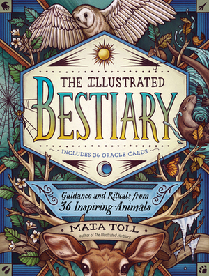 The Illustrated Bestiary: Guidance and Rituals from 36 Inspiring Animals by Maia Toll