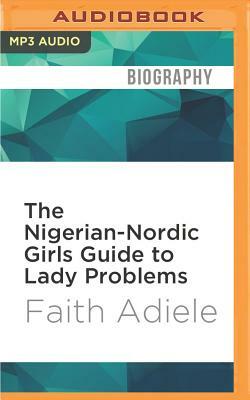The Nigerian-Nordic Girls Guide to Lady Problems by Faith Adiele