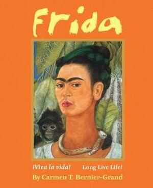 Frida: ¡Viva La Vida! Long Live Life! by Carmen T. Bernier-Grand
