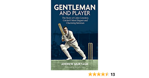 Gentleman and Player: The Story of Colin Cowdrey, Cricket's Most Elegant and Charming Batsman by Andrew Murtagh