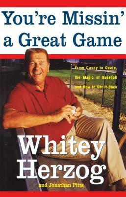 You're Missin' a Great Game: From Casey to Ozzie, the Magic of Baseball and How to Get It Back by Whitey Herzog, Jonathan Pitts