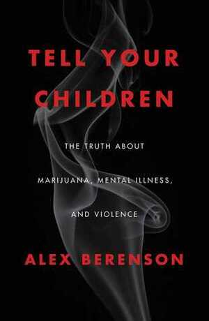 Tell Your Children: The Truth About Marijuana, Mental Illness, and Violence by Alex Berenson