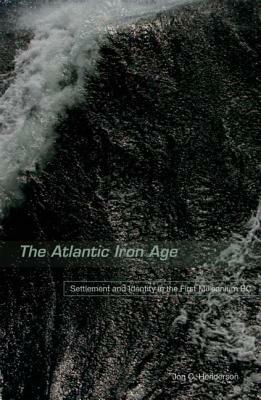 The Atlantic Iron Age: Settlement and Identity in the First Millennium BC by Jon Henderson