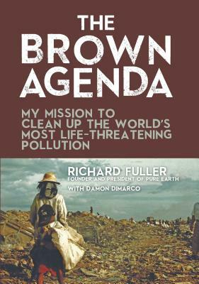 The Brown Agenda: My Mission to Clean Up the World's Most Life-Threatening Pollution by Damon DiMarco, Richard Fuller