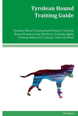 Tyrolean Hound Training Guide Tyrolean Hound Training Book Features: Tyrolean Hound Housetraining, Obedience Training, Agility Training, Behavioral Tr by Phil Bond