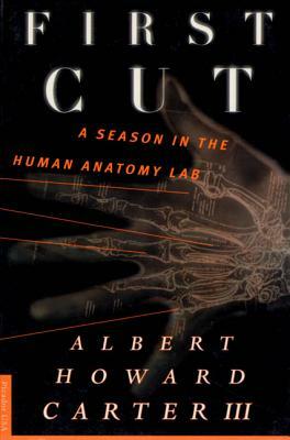 First Cut: A Season in the Human Anatomy Lab by Howard Carter, Albert Howard III Carter