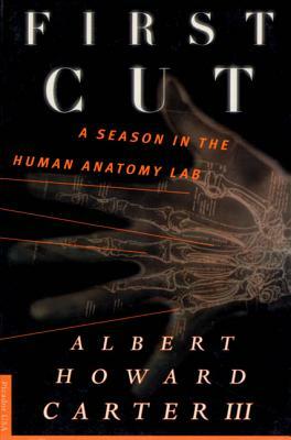 First Cut: A Season in the Human Anatomy Lab by Howard Carter, Albert Howard III Carter