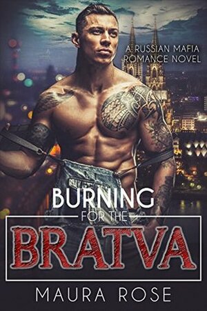Burning for the Bratva: A Russian Mafia Romance Novel by Maura Rose