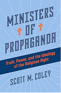 Ministers of Propaganda: Truth, Power, and the Ideology of the Religious Right by Scott M. Coley