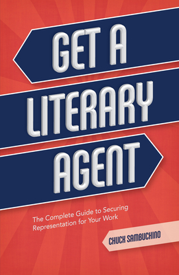 Get a Literary Agent: The Complete Guide to Securing Representation for Your Work by Chuck Sambuchino