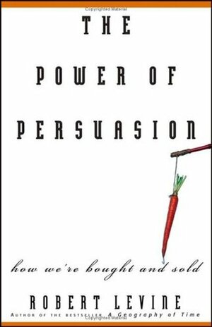 The Power of Persuasion: How We're Bought and Sold by Robert V. Levine