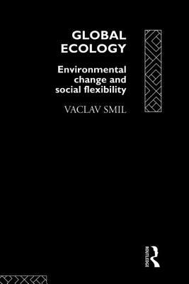 Global Ecology: Environmental Change and Social Flexibility by Vaclav Smil