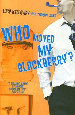 Who Moved My Blackberry? by Martin Lukes, Lucy Kellaway