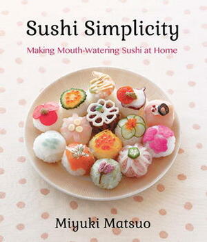 Sushi Simplicity: Making Mouth-Watering Sushi at Home by Miyuki Matsuo