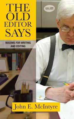 The Old Editor Says: Maxims for Writing and Editing by John E. McIntyre