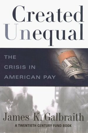 Created Unequal: The Crisis in American Pay by James K. Galbraith