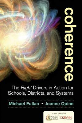 Coherence: The Right Drivers in Action for Schools, Districts, and Systems by Joanne Quinn, Michael Fullan