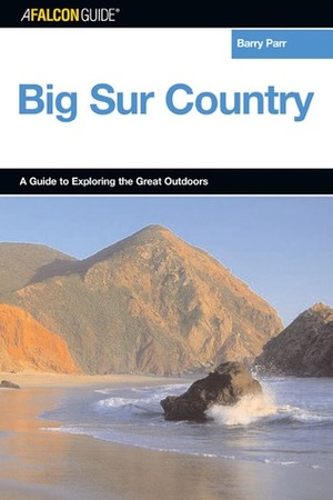 Explore! Big Sur Country: A Guide to Exploring the Coastline, Byways, Mountains, Trails, and Lore by Barry Parr