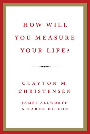 How Will You Measure Your Life? by Clayton M. Christensen