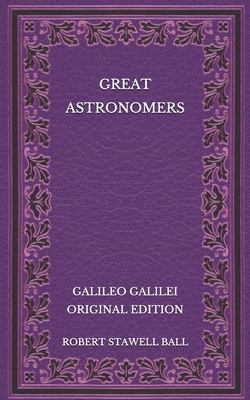 Great Astronomers: Galileo Galilei - Original Edition by Robert Stawell Ball