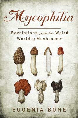 Mycophilia: Revelations from the Weird World of Mushrooms by Eugenia Bone