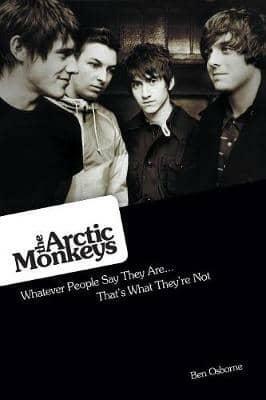 The Arctic Monkeys: Whatever People Say They Are... That's What They're Not by Ben Osborne