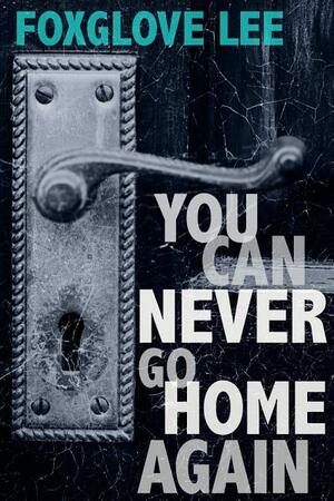 You Can Never Go Home Again by Foxglove Lee