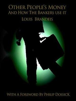 Other People's Money and How the Banks Use It by Louis D. Brandeis, Louis D. Brandeis, Philip Dossick