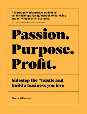 Passion Purpose Profit: Sidestep the #hustle and Build a Business You Love by Fiona Killackey