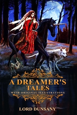 A Dreamer's Tales by Lord Dunsany: Classic Edition Illustrations: Classic Edition Illustrations by Lord Dunsany