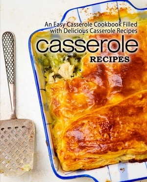 Casserole Recipes: An Easy Casserole Cookbook Filled with Delicious Casserole Recipes (2nd Edition) by Booksumo Press