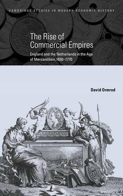 The Rise of Commercial Empires: England and the Netherlands in the Age of Mercantilism, 1650-1770 by Ormrod David, David Ormrod