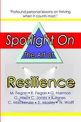 Spotlight on the Art of Resilience by Rebecca Fegan, Mark Fegan, Gloria Harmon