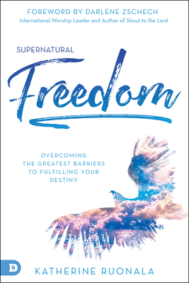 Supernatural Freedom: Overcoming the Greatest Barriers to Fulfilling Your Destiny by Katherine Ruonala