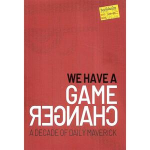 We Have a Game Changer: A Decade of the Daily Maverick by Tudor Caradoc-Davies, Tiara Walters, Francesca Beighton