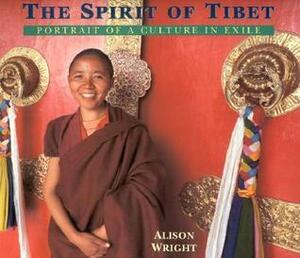 The Spirit Of Tibet: Portrait Of A Culture In Exile by Alison Wright