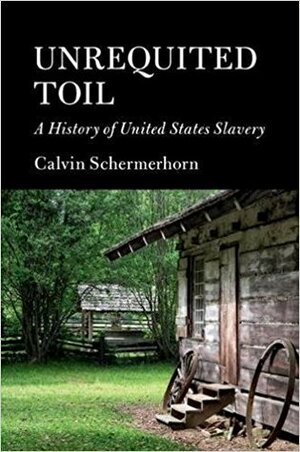 Unrequited Toil: A History of United States Slavery by Calvin Schermerhorn