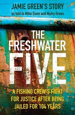 The Freshwater Five: 5 Men, 104 Years in Prison, and the Quest for Justice by Jamie Green, Mike Dunn, Nicky Green