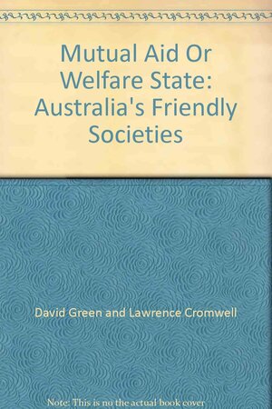 Mutual Aid Or Welfare State: Australia's Friendly Societies by David G. Green