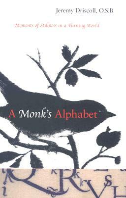 A Monk's Alphabet: Moments of Stillness in a Turning World by Jeremy Driscoll