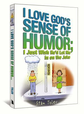 I Love God's Sense of Humor; I Just Wish He'd Let Me in on the Joke by Stan Toler