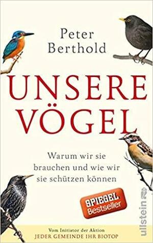 Unsere Vögel: warum wir sie brauchen und wie wir sie schützen können by Peter Berthold