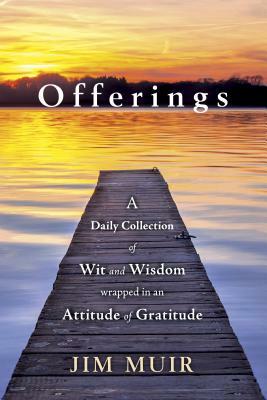 Offerings: A Daily Collection of Wit and Wisdom Wrapped in an Attitude of Gratitude by Jim Muir