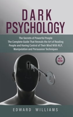 Dark Psychology: The Secrets of Powerful People The Complete Guide That Reveals the Art of Reading People and Having Control of Their M by Edward Williams