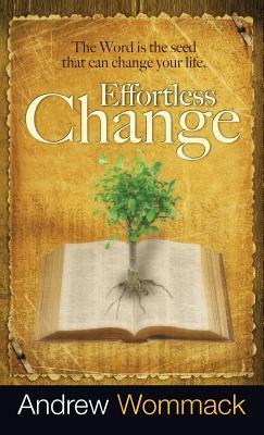 Effortless Change: The Word Is the Seed That Can Change Your Life by Andrew Wommack