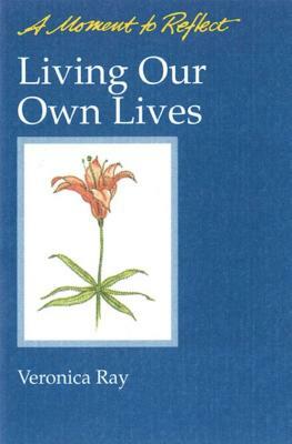 Living Our Own Lives Moments to Reflect: A Moment to Reflect by Veronica Ray