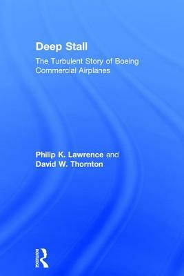 Deep Stall: The Turbulent Story of Boeing Commercial Airplanes by Philip K. Lawrence, David W. Thornton