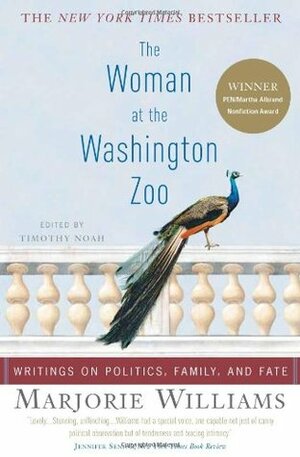 The Woman at the Washington Zoo: Writings on Politics, Family, and Fate by Timothy Noah, Marjorie Williams