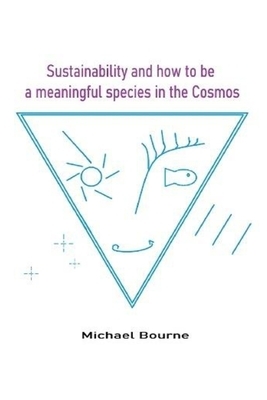 Sustainability and how to be a meaningful species in the Cosmos by Michael Bourne